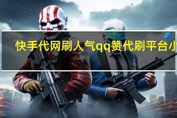快手代网刷人气qq赞代刷平台小晨(众人快手代刷网站)