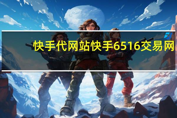 快手代网站 快手6516交易网(快手低价代网)