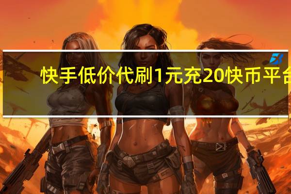 快手低价代刷 1元充20快币平台(最便宜的快手代刷)