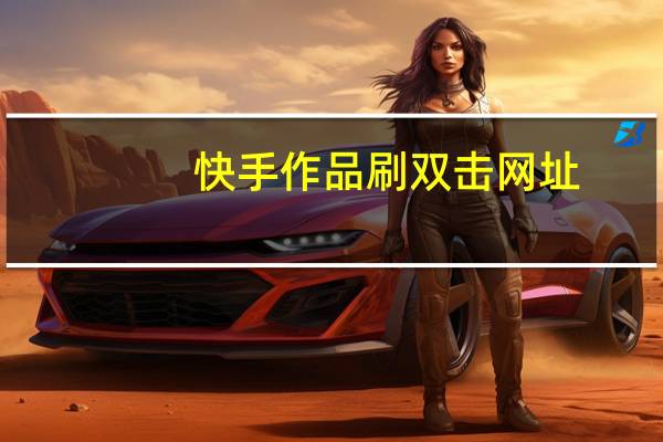 快手作品刷双击网址 - 快手业务区自助平台