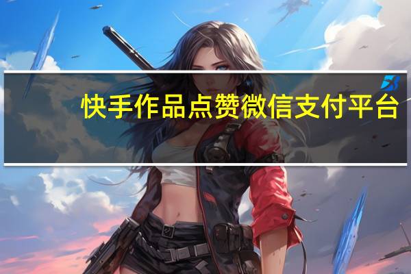 快手作品点赞微信支付平台 - 免费涨10000粉丝网站快手,微信公众号留言集赞
