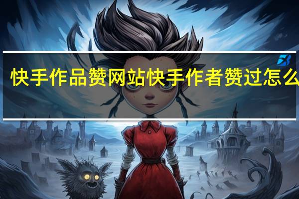 快手作品赞网站 快手作者赞过怎么开启(快手里作者赞过是什么意思)