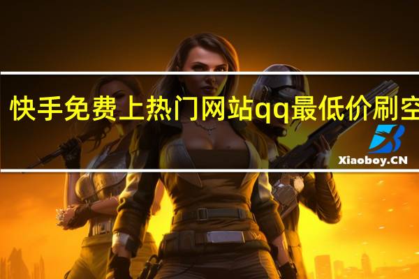 快手免费上热门网站qq最低价刷空间赞