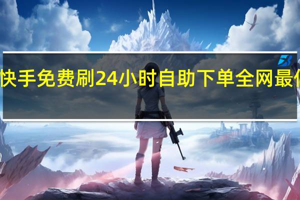 快手免费刷 24小时自助下单全网最低价ks