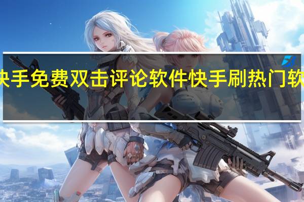 快手免费双击评论软件 快手刷热门软件免费
