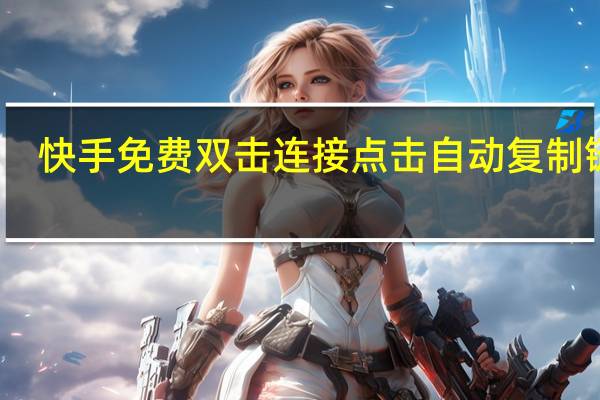 快手免费双击连接 点击自动复制链接(快手免费双击连接 点击自动复制链接怎么弄)