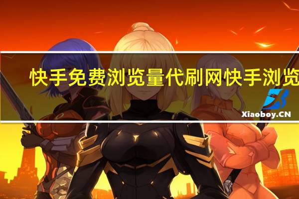 快手免费浏览量代刷网 快手浏览量(快手代刷浏览量100)