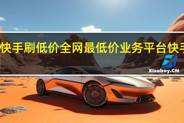 快手刷低价 全网最低价业务平台快手业务