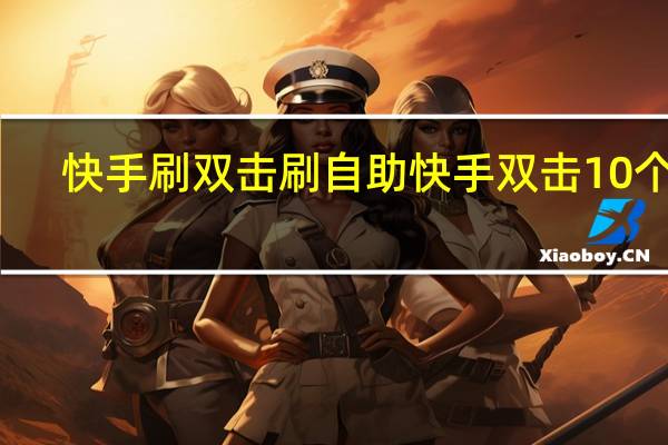 快手刷双击刷自助 快手双击10个刷