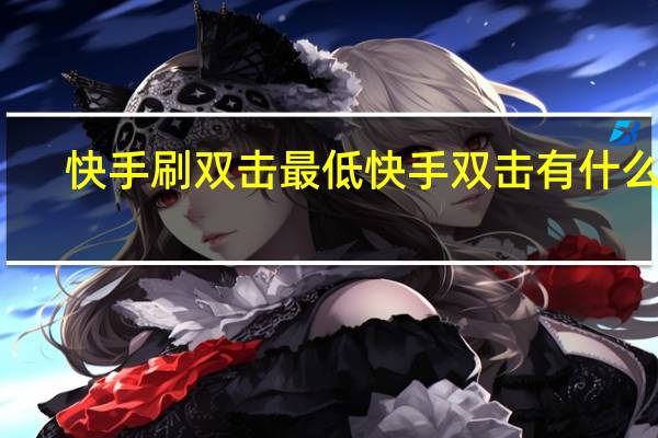 快手刷双击最低 快手双击有什么用(快手快刷双击50个)