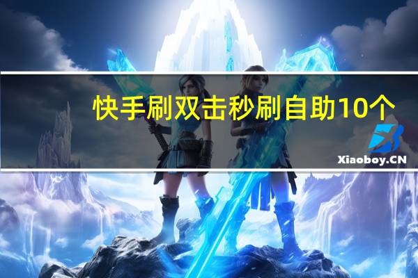 快手刷双击秒刷自助10个 - 小红书免费24小时下单平台