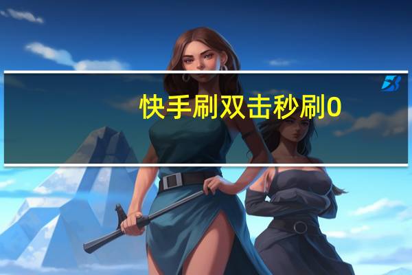 快手刷双击秒刷0.01 怎么刷快手双击浏览量(如何刷快手双击量)