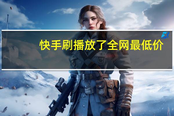 快手刷播放了全网最低价 - 自助买粉网站_企鹅平台