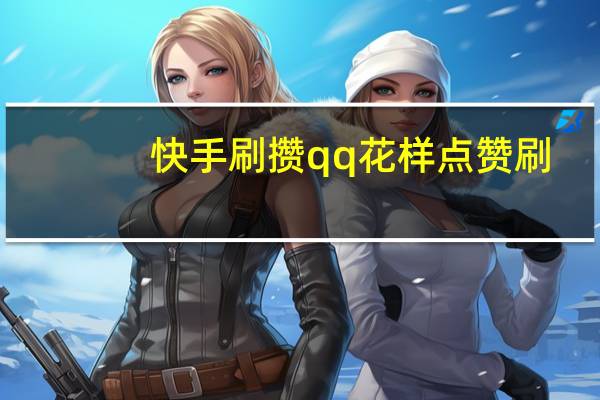 快手刷攒qq花样点赞刷