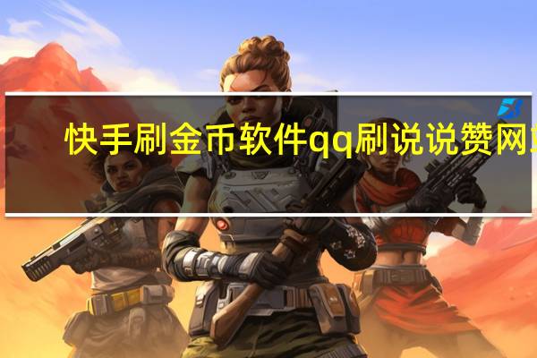 快手刷金币软件qq刷说说赞网站(刷快手金币的软件)