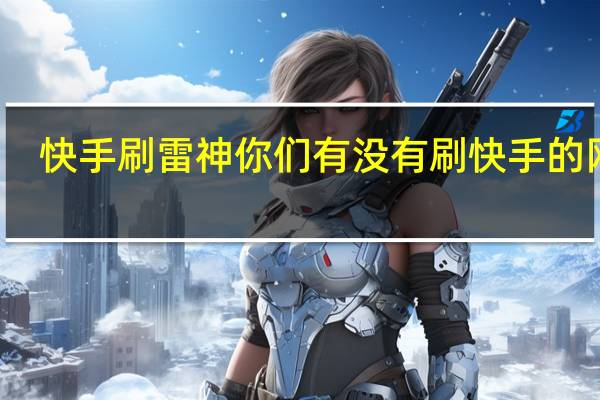 快手刷雷神 你们有没有刷快手的网站(刷快手)