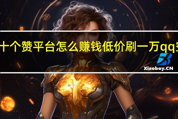 快手十个赞平台怎么赚钱低价刷一万qq空间访客量