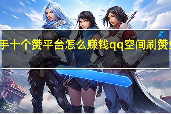 快手十个赞平台怎么赚钱qq空间刷赞免费软件
