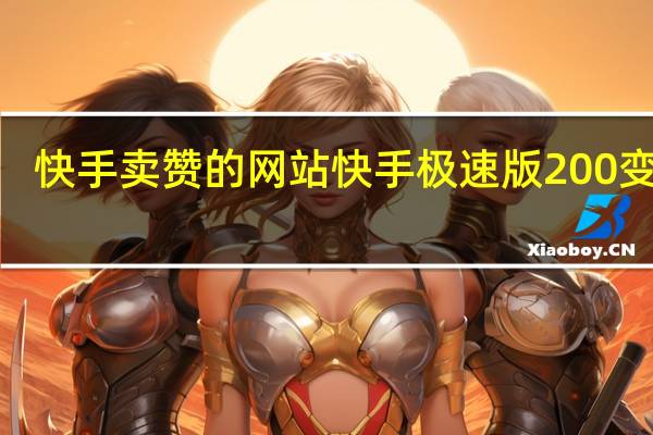 快手卖赞的网站 快手极速版200变3个(快手极速版赞能换钱吗)