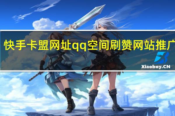 快手卡盟网址qq空间刷赞网站推广低价