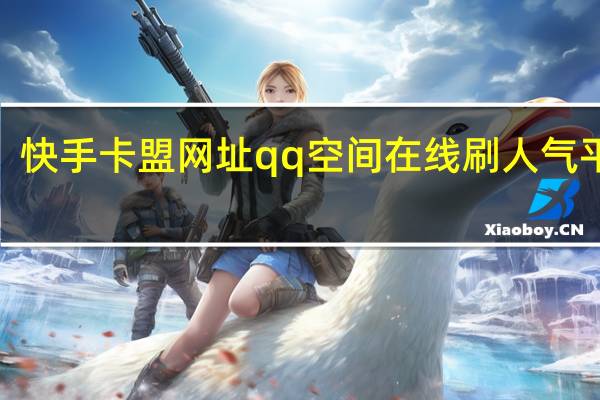 快手卡盟网址qq空间在线刷人气平台6(快手卡盟自助平台)