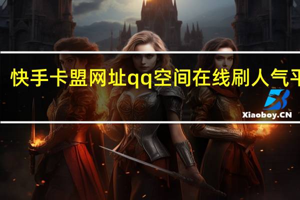 快手卡盟网址qq空间在线刷人气平台6(快手卡盟自助平台)