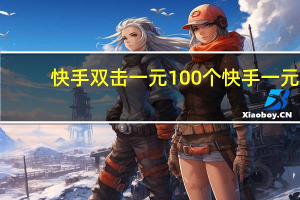 快手双击一元100个 快手一元(快手双击1000个一块钱)
