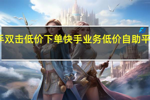 快手双击低价下单 快手业务低价自助平台超低价(快手低价秒杀是什么手段)