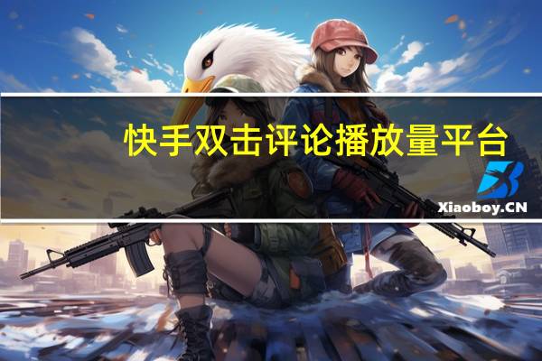 快手双击评论播放量平台 - 互赞说说