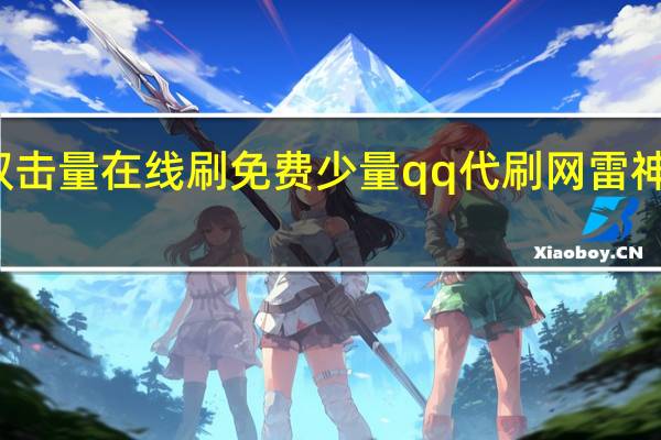 快手双击量在线刷免费少量qq代刷网雷神代刷网免费(快手代网站刷10个双击)