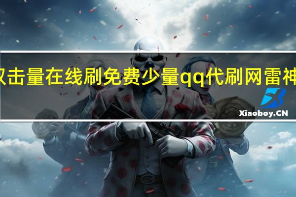 快手双击量在线刷免费少量qq代刷网雷神代刷网免费(快手代网站刷10个双击)