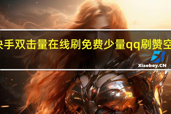 快手双击量在线刷免费少量qq刷赞空间软件