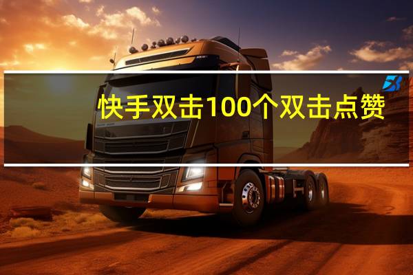 快手双击100个 双击点赞(快手双击100个 双击点赞多少)
