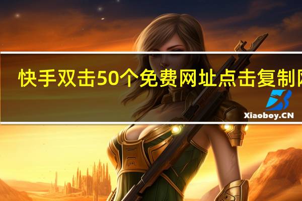 快手双击50个免费网址 点击复制网址(快手少量双击网站在线)