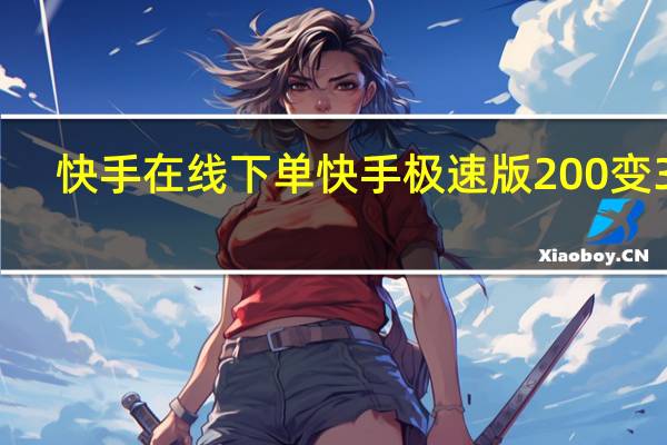 快手在线下单 快手极速版200变3个(快手极速版要刷多久才有两元)