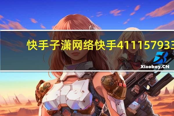 快手子潇网络 快手411157933(子潇快手业务平台)