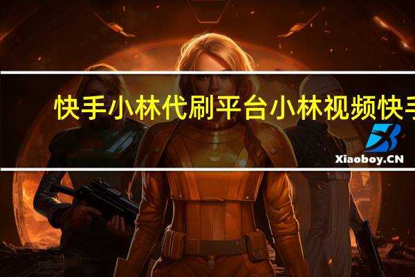 快手小林代刷平台 小林视频快手(快手晓林怎么了)