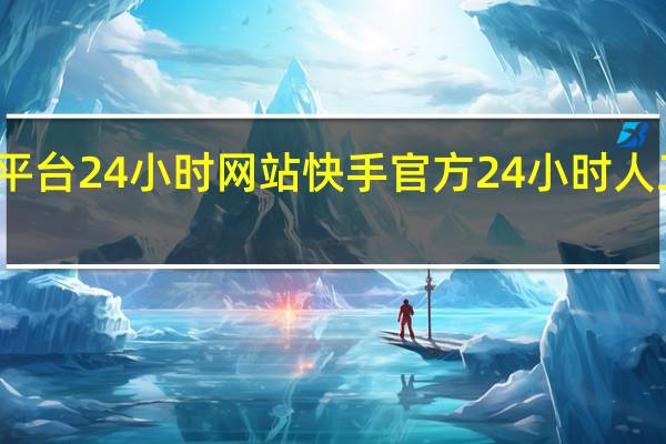 快手平台24小时网站 快手官方24小时人工投诉电话(快手平台人工投诉电话是多少)