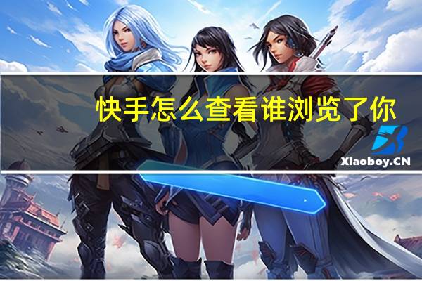 快手怎么查看谁浏览了你-快手如何查看谁浏览了你