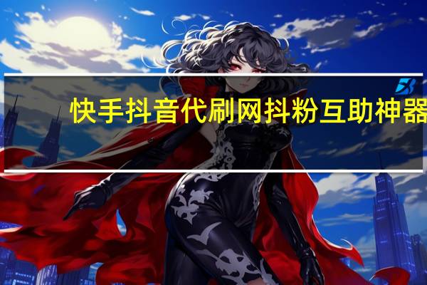 快手抖音代刷网 抖粉互助神器(快手抖音代刷社区)