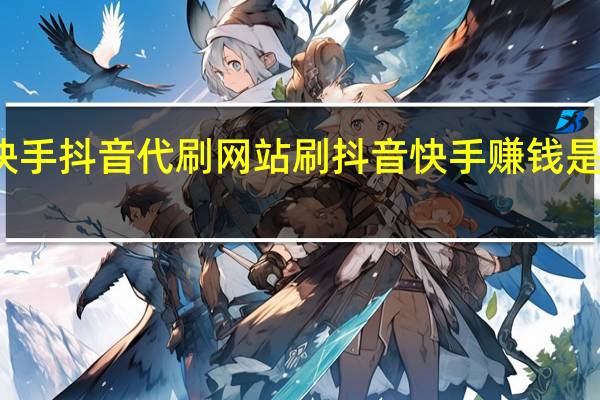 快手抖音代刷网站 刷抖音快手赚钱是真的吗(快手抖音代刷社区)