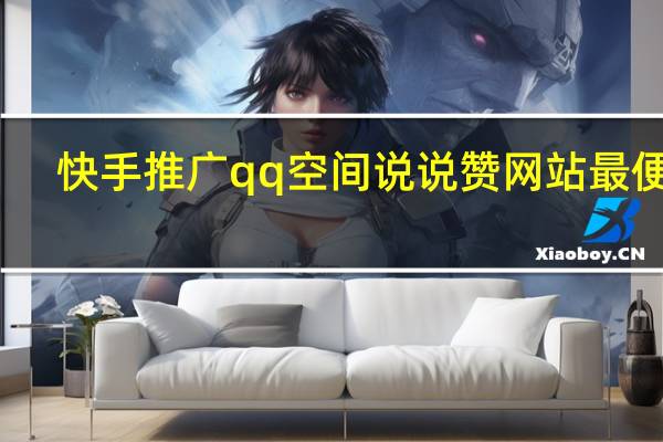 快手推广qq空间说说赞网站最便宜(qq空间推广快手的视频)