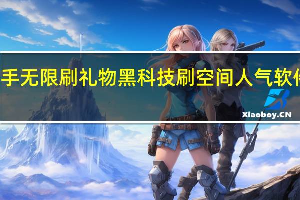 快手无限刷礼物黑科技刷空间人气软件西西网