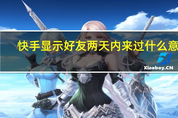 快手显示好友两天内来过什么意思