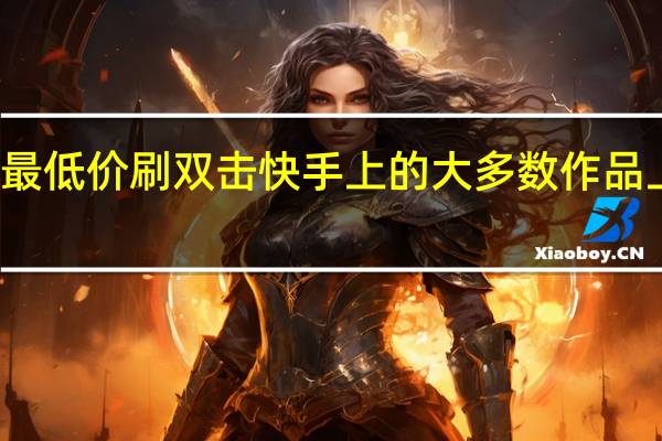 快手最低价刷双击 快手上的大多数作品上不了热门(刷快手双击100个)