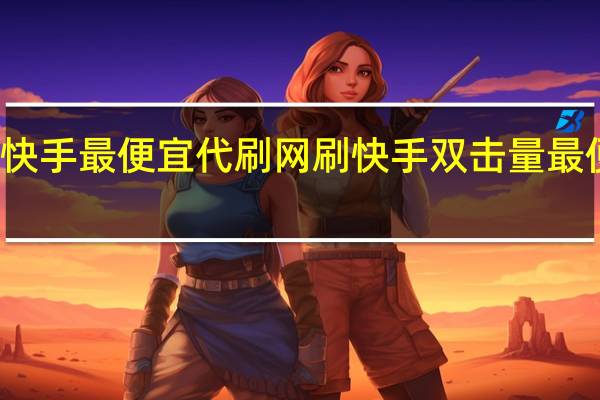 快手最便宜代刷网 刷快手双击量最便宜的