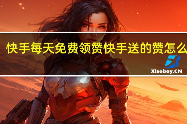 快手每天免费领赞 快手送的赞怎么领取