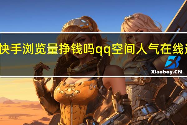 快手浏览量挣钱吗qq空间人气在线速刷器(快手有浏览量就有钱挣吗)