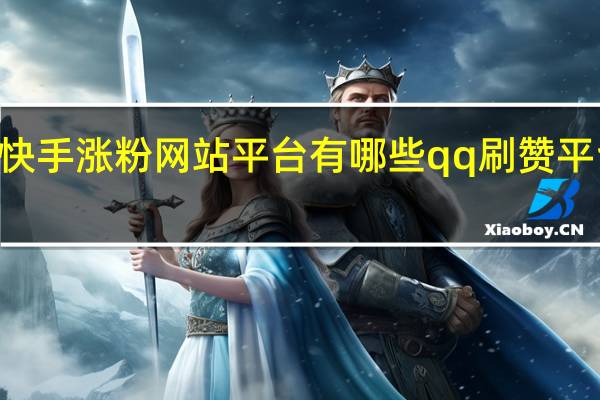 快手涨粉网站平台有哪些qq刷赞平台666