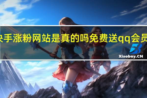 快手涨粉网站是真的吗免费送qq会员的网站